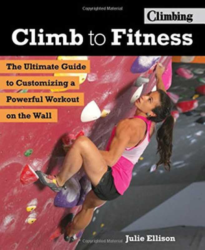 Climb to Fitness： The Ultimate Guide to Customizing A Powerful Workout on the Wall（Julie Ellison）（Falcon Guides 2018）