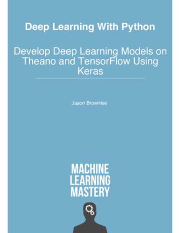 Deep Learning with Python (Theano， TensorFlow， Keras)： Develop Deep Learning Models on Theano and TensorFlow Using Keras（Jason Brownlee）（2016）