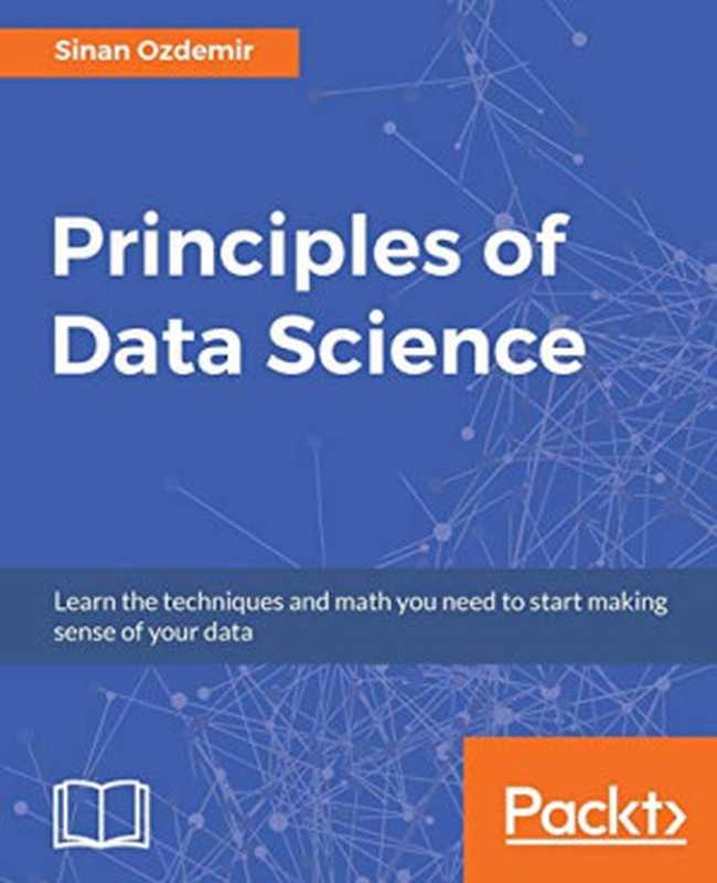 Principles of Data Science： Learn the techniques and math you need to start making sense of your data（Sinan Ozdemir）（Packt Publishing 2016）