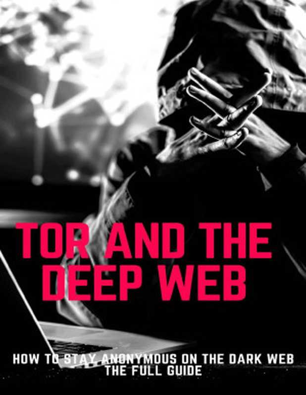 Tor And The Deep Web： How to Stay Anonymous on the Dark Web The Full Guide（Simon Parker）（2022）