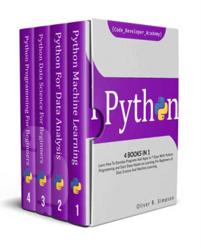 Python： 4 Books in 1： Learn How to Develop Programs and Apps in 7 Days With Python Programming and Start Deep Hands-On Learning for Beginners of Data Science and Machine Learning.（Oliver R. Simpson; Code Developer Academy）（2020）