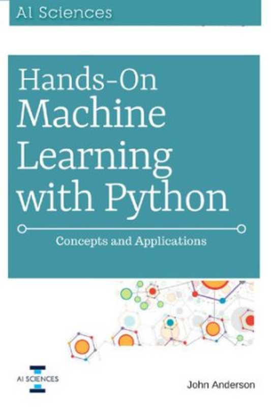 Hands On Machine Learning with Python： Concepts and Applications for Beginners（Anderson， John）（Createspace Independent Publishing Platform;AI Sciences LLC 2018）