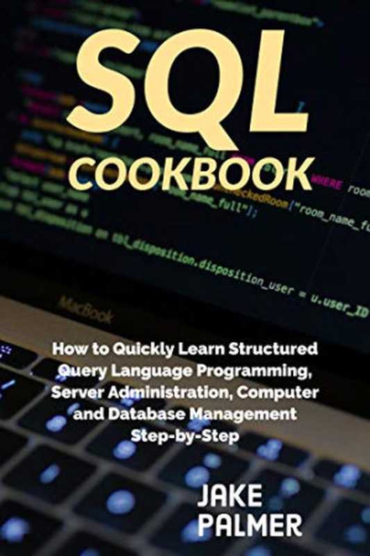 SQL Cookbook ： How to Quickly Learn Structured Query Language Programming， Server Administration， Computer and Database Management Step-by-Step（Jake Palmer）（2020）