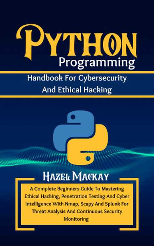 Python Programming Handbook For Cybersecurity And Ethical Hacking ： A Complete Beginners Guide To Mastering Penetration Testing And Cyber Intelligence With Nmap， Scapy And Splunk For Threat Analysis（Mackay， Hazel）（Autopublished 2024）