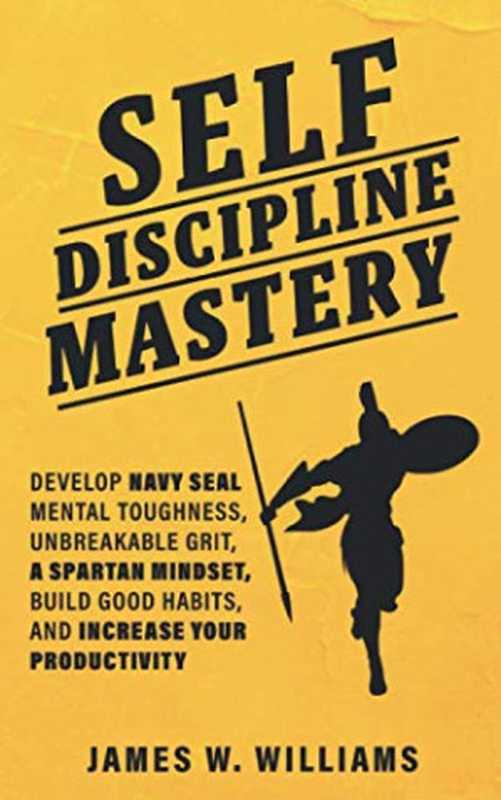 Self-discipline Mastery： Develop Navy Seal Mental Toughness， Unbreakable Grit， Spartan Mindset， Build Good Habits， and Increase Your Productivity（James W Williams）（Independently published 2020）