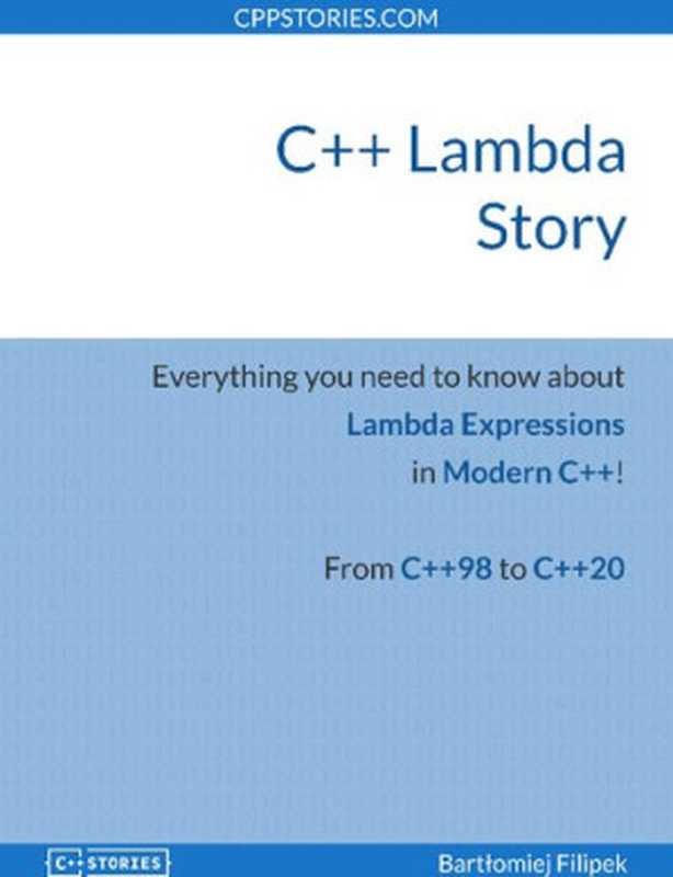 C++ Lambda Story. Everything you need to know about Lambda Expressions in Modern C++!（Bartłomiej Filipek）（leanpub.com 2021）