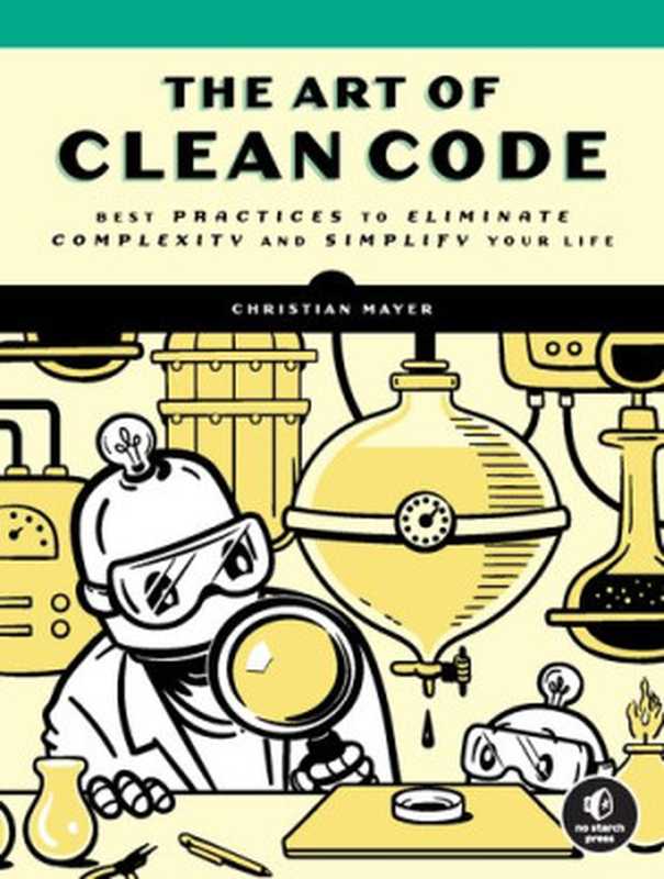 The Art of Clean Code： Best Practices to Eliminate Complexity and Simplify Your Life（Christian Mayer）（No Starch Press 2022）