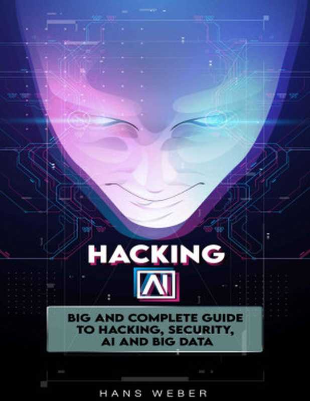 Hacking AI： Big and Complete Guide to Hacking， Security， AI and Big Data.（Hans Weber [Weber， Hans]）（2021）