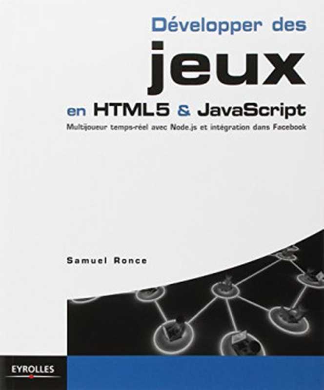 Développer des jeux en HTML5 & JavaScript. Multijoueur temps-réel avec Node.js et intégration à Facebook.（Samuel Ronce）（Eyrolles 2013）