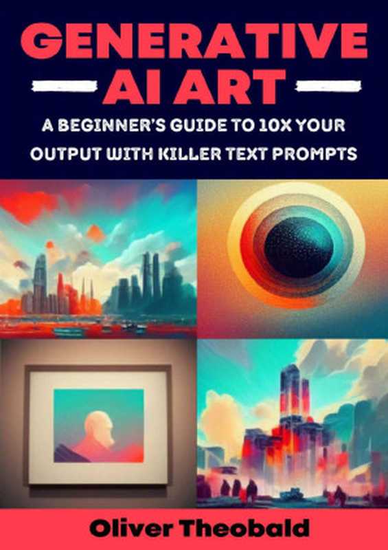 Generative AI Art： A Beginner’s Guide to 10x Your Output with Killer Text Prompts (Midjourney， DALL-E 2， Craiyon) (AI， Data Science， Python & Statistics for Beginners)（Oliver Theobald）（Scatterplot Press 2022）