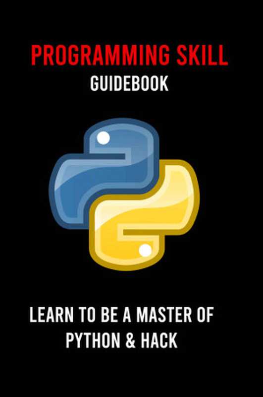 Programming Skill Guidebook： Learn To Be A Master Of Python & Hack： Python Programming For The Absolute Beginner（Neilan， Fidel [Neilan， Fidel]）（Unknown 2021）