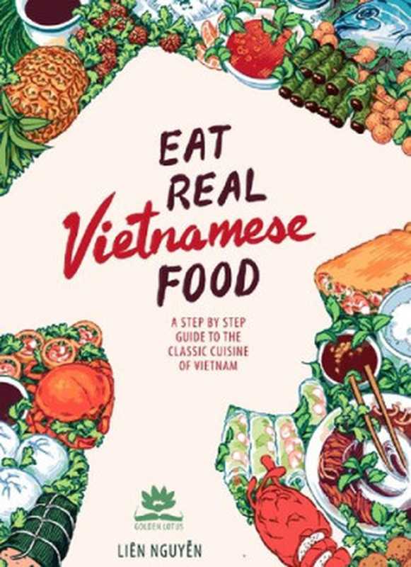 Eat Real Vietnamese Food： A Step by Step Guide to the Classic Cuisine of Vietnam（Lien Nguyen）（Golden Lotus Publishing 2017）