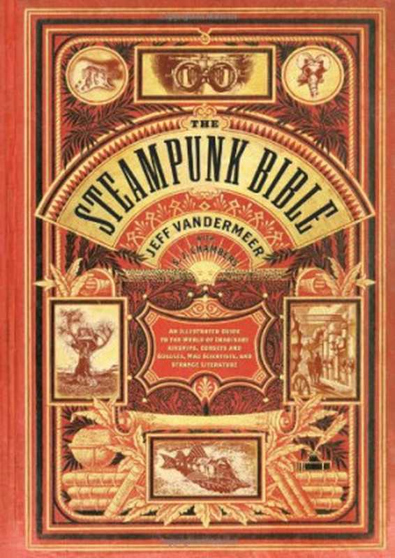 The Steampunk Bible： An Illustrated Guide to the World of Imaginary Airships， Corsets and Goggles， Mad Scientists， and Strange Literature（Jeff VanderMeer， S. J. Chambers）（Abrams Image 2011）