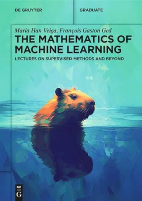 The Mathematics of Machine Learning： Lectures on Supervised Methods and Beyond（Maria Han Veiga， François Gaston Ged）（de Gruyter 2024）