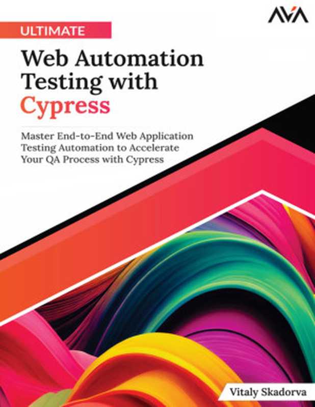 Ultimate Web Automation Testing with Cypress： Master End-To-End Web Application Testing Automation to Accelerate Your QA Process with Cypress (English Edition)（Vitaly Skadorva）（Orange Education PVT Ltd 2023）