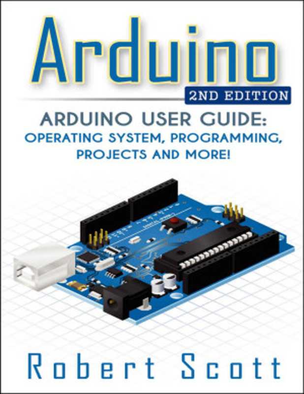 Arduino： Arduino User Guide for Operating system， Programming， Projects and More! (raspberry pi 2， xml， c++， ruby， html， projects， php， programming， robots， ... php， sql， Mainframes， Minicomputer)（Robert Scott）（2015）