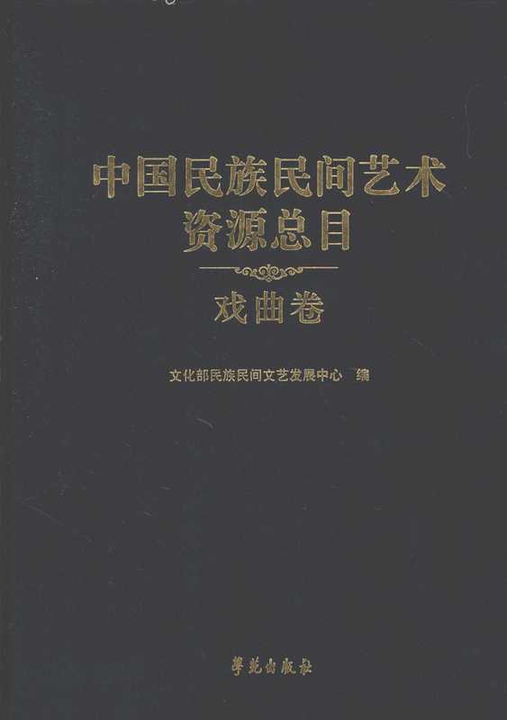 中国民族民间艺术资源总目 戏曲卷 文化部民族民间文艺发展中心编 学苑出版社 2009.8_12425584.pdf（中国民族民间艺术资源总目 戏曲卷 文化部民族民间文艺发展中心编 学苑出版社 2009.8_12425584.pdf）