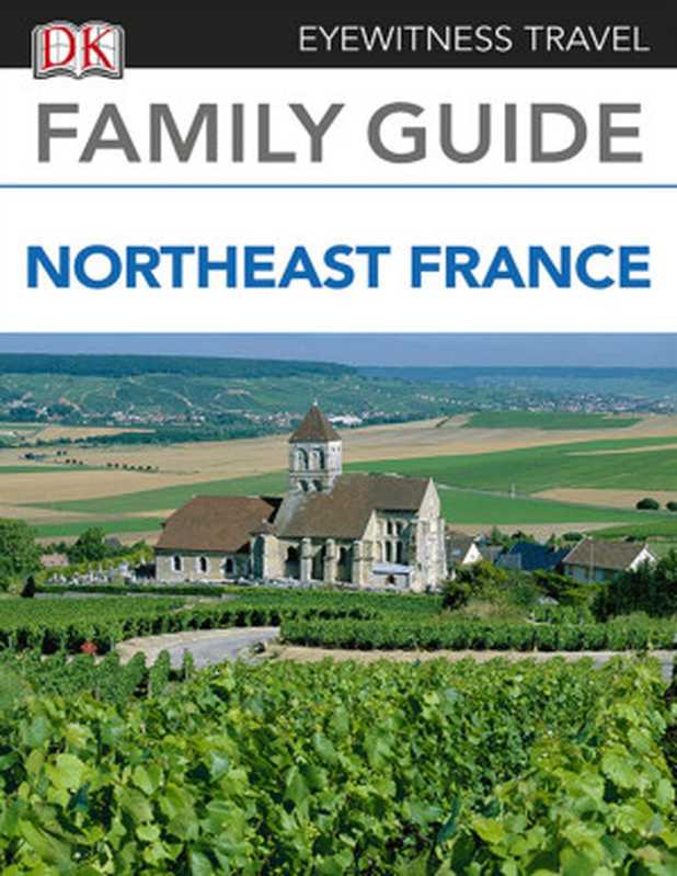 Eyewitness Travel Family Guide to France： Northeast France（DK Publishing）（DK Publishing 2014）