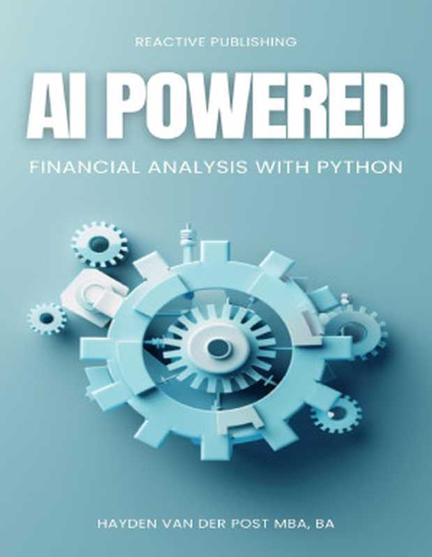 AI Powered Financial Analysis： Harnessing Artificial Intelligence for Financial Analysis and Market Insights with Python（Hayden Van Der Post）（Reactive Publishing 2024）