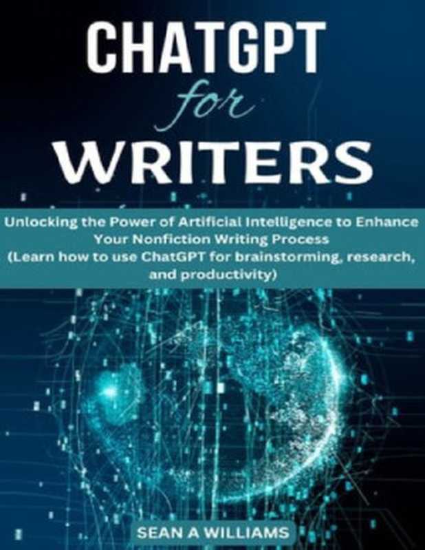 ChatGPT for Writers： Unlocking the Power of Artificial Intelligence to Enhance Your Nonfiction Writing Process (Learn how to use ChatGPT for brainstorming， research and productivity)（Sean A Williams）（2023）