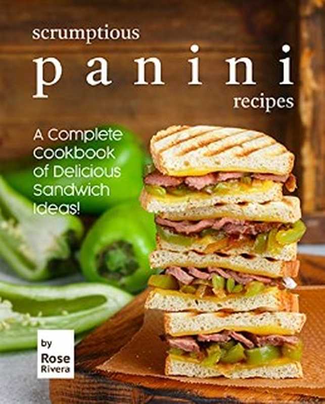 Scrumptious Panini Recipes： A Complete Cookbook of Delicious Sandwich Ideas!（Rose Rivera）（Rose Rivera 2021）