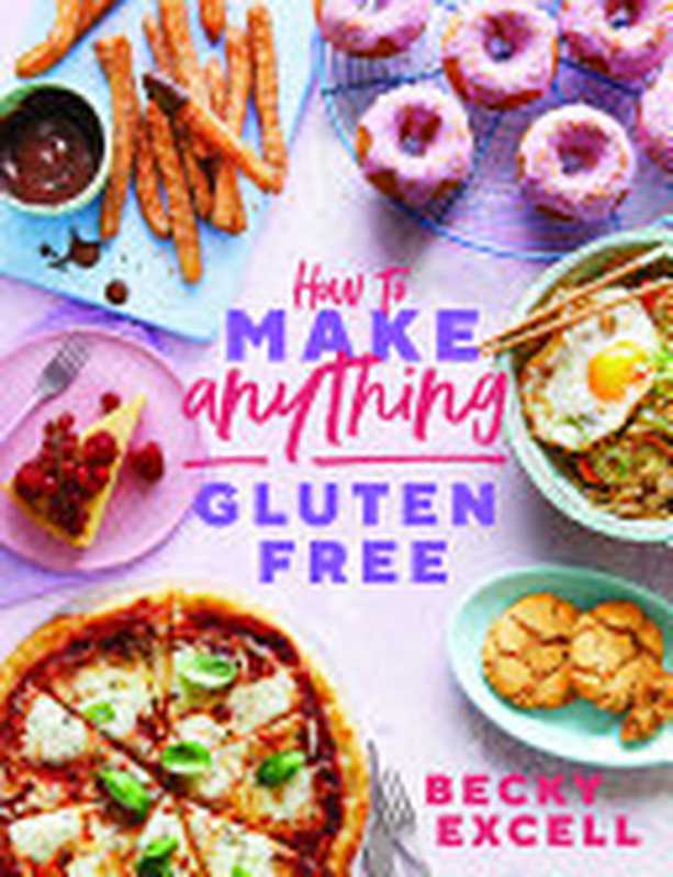 How to Make Anything Gluten-Free： Over 100 Recipes for Everything From Home Comforts to Fakeaways， Cakes to Dessert， Brunch to Bread!（Becky Excell）（Quadrille Publishing， Limited 2021）