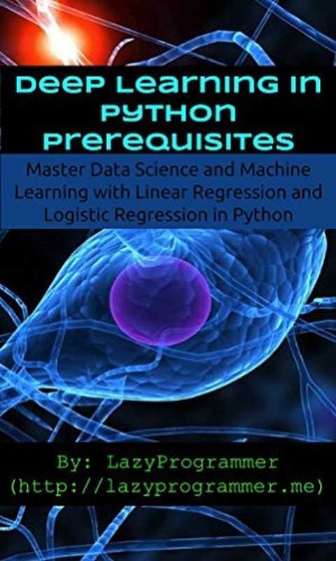 Deep Learning in Python Prerequisites： Master Data Science and Machine Learning with Linear Regression and Logistic Regression in Python (Machine Learning in Python)（LazyProgrammer）