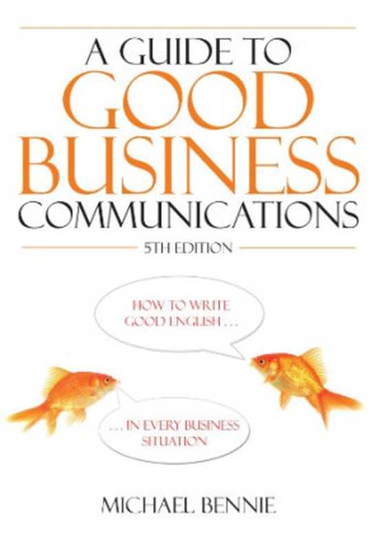 Guide to Good Business Communications： How to Write and Speak English Well in Every Business Situation（Michael Bennie）（How to Books 2009）