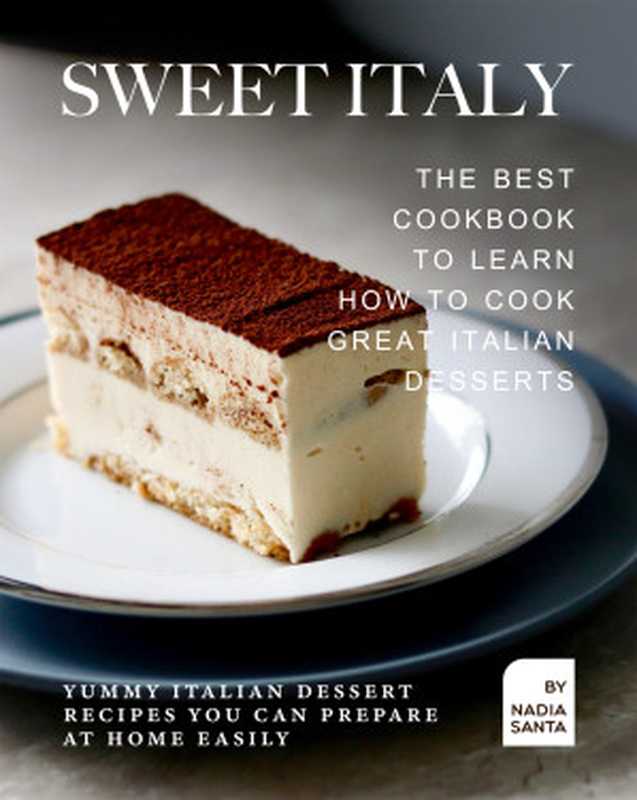 Sweet Italy： The Best Cookbook to Learn How to Cook Great Italian Desserts： Yummy Italian Dessert Recipes You Can Prepare at Home Easily（Nadia Santa）（2021）