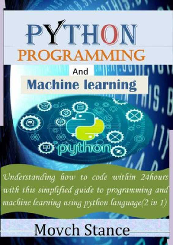 python programming and maching learning： Understanding how to code within 24hours with this simplified guide to programming and machine learning using python language(2 in 1)（Stance， Movch）（2021）