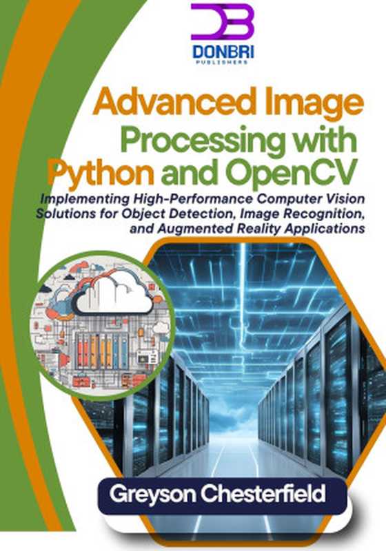 Advanced Image Processing with Python and OpenCV： Implementing High-Performance Computer Vision Solutions for Object Detection， Image Recognition， and Augmented Reality Applications（Chesterfield， Greyson）（2024）