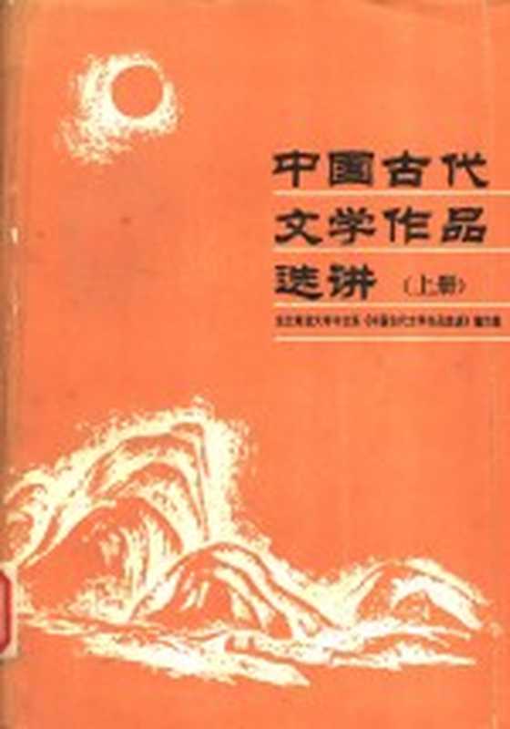 中国古代文学作品选讲 （上册）（东北师范大学中文系《中国古代文学作品选讲》编写组编著）（吉林文史出版社 1986）