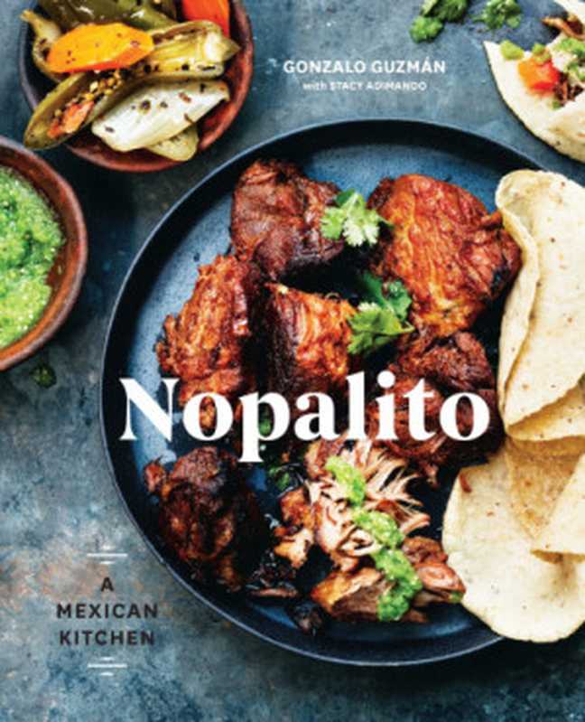 Nopalito： a Mexican kitchen（Stacy Adimando， Gonzalo Guzmán， Eva Kolenko）（Ten Speed Press 2017）