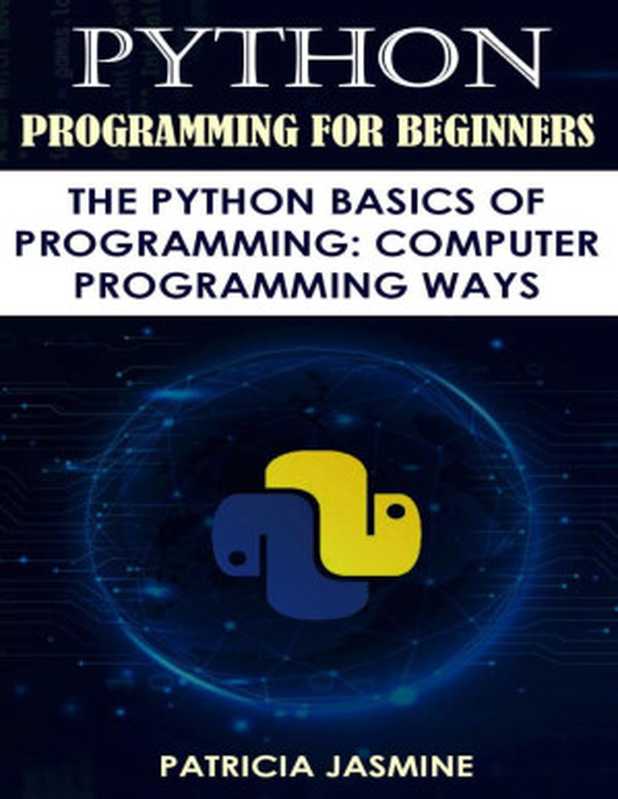 Python Programming For Beginners： The Python Basics Of Programming： Computer Programming Ways（PATRICIA JASMINE）（UNKNOWN 2022）