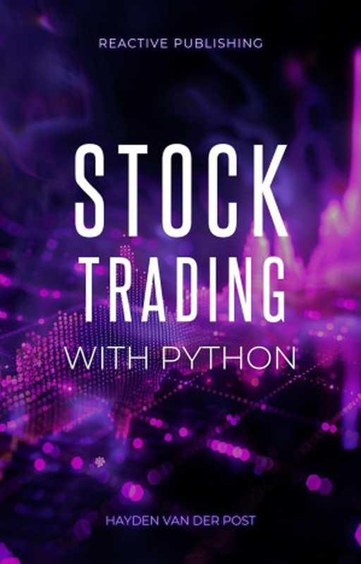 Stock Trading with Python： Strategies to build & Profit from Algorithmic Trading Programs（Hayden Van Der Post）（Autopublished 2024）