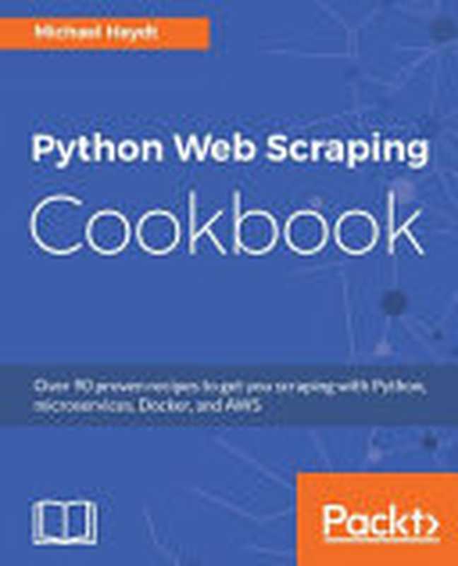 Python Web Scraping Cookbook： Over 90 proven recipes to get you scraping with Python， micro services， Docker and AWS（Michael Heydt）（2018）