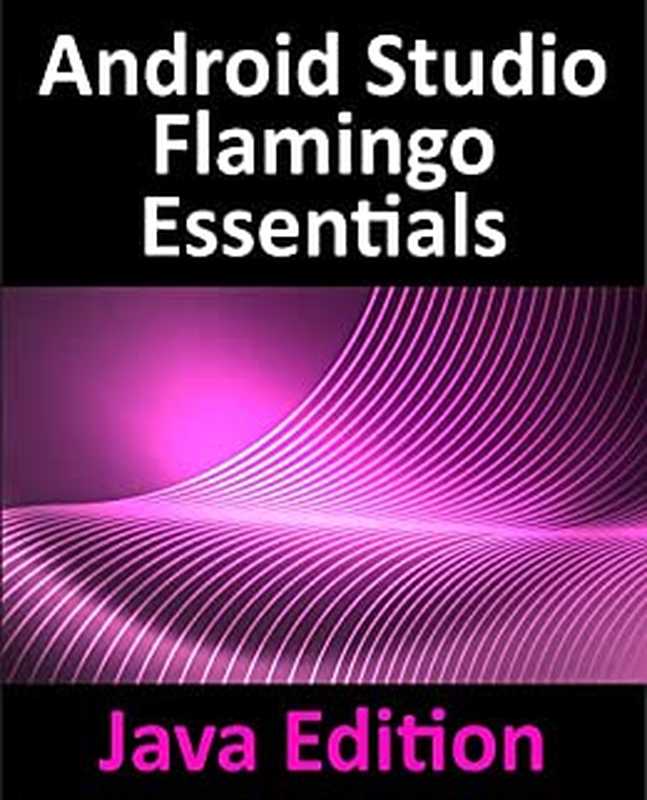 Android Studio Flamingo Essentials - Java Edition： Developing Android Apps Using Android Studio 2022.2.1 and Java（Neil Smyth）（2023）