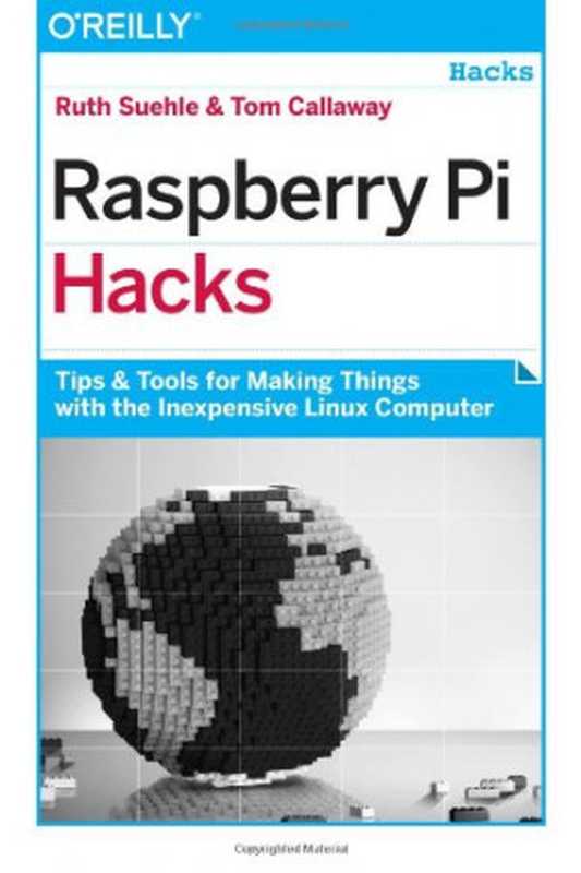 Raspberry Pi Hacks： Tips & Tools for Making Things with the Inexpensive Linux Computer（Ruth Suehle， Tom Callaway）（O