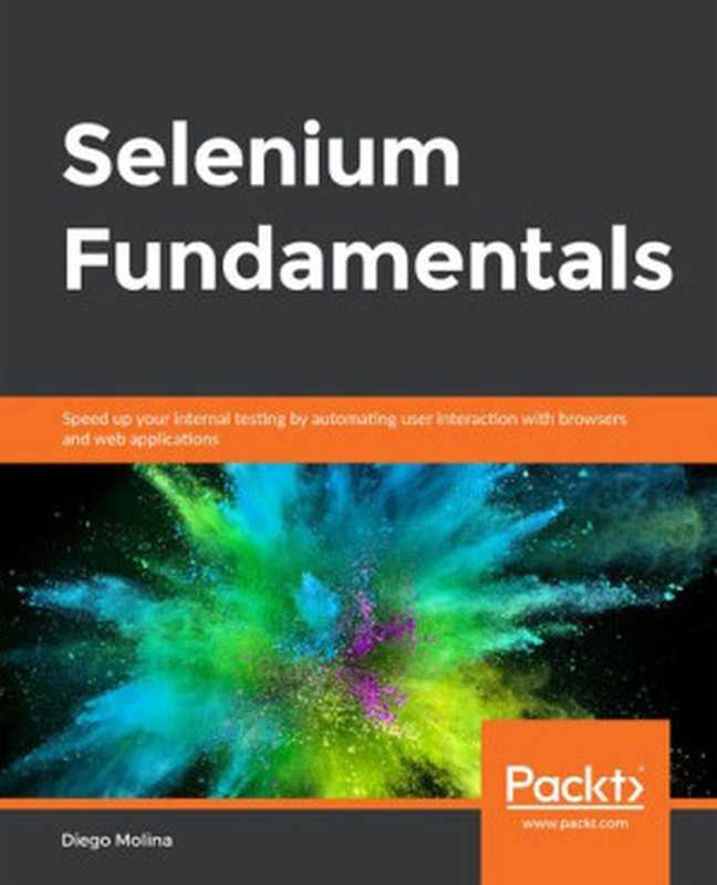 Selenium Fundamentals： Speed up your internal testing by automating user interaction with browsers and web applications（Diego Molina）（Packt Publishing 2018）