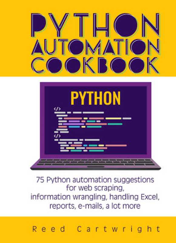 Python Automation Cookbook： 75 Python automation suggestions for web scraping， information wrangling， handling Excel， reports， e-mails， a lot more（Cartwright， Reed）（UNKNOWN 2022）