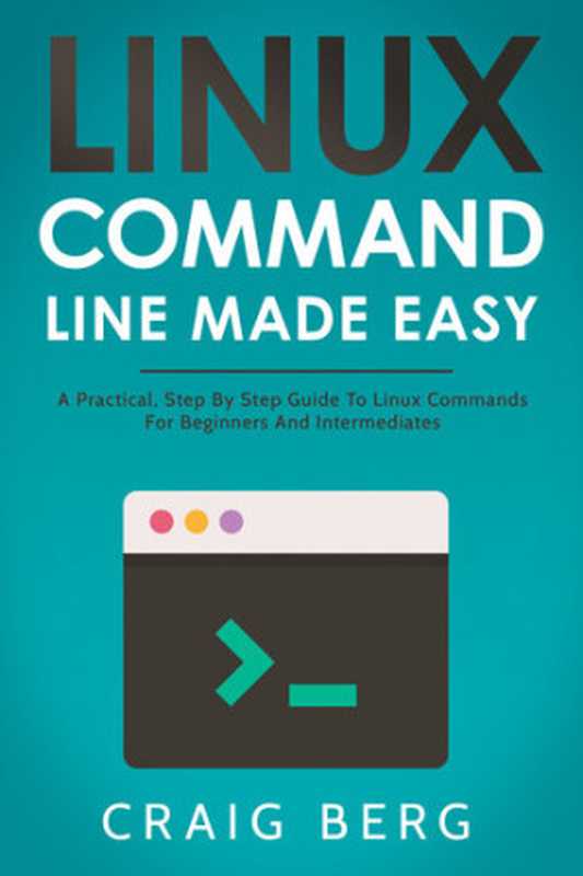 Linux Command Line Made Easy： A Practical， Step By Step Guide To Linux Commands For Beginners And Intermediates（Berg， Craig）（2020）