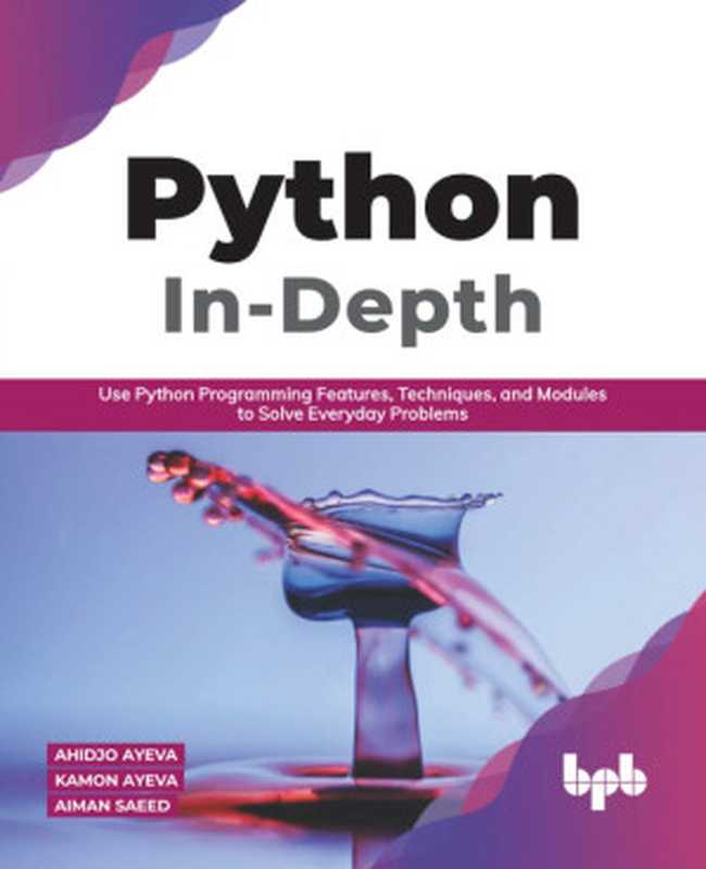 Python In - Depth： Use Python Programming Features， Techniques， and Modules to Solve Everyday Problems (English Edition)（Ahidjo Ayeva， Kamon Ayeva， Aiman Saeed）（BPB Publications 2020）