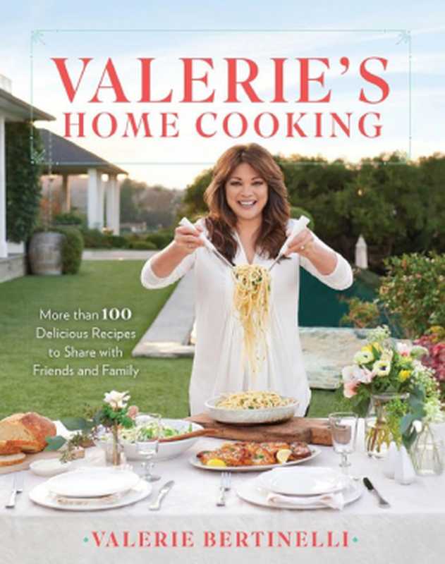 Valerie’s Home Cooking ： More Than 100 Delicious Recipes to Share with Friends and Family（Valerie Bertinelli）（Time Inc. Books 2017）