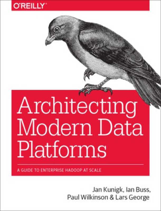 Architecting Modern Data Platforms. A Guide to Enterprise Hadoop at Scale（Jan Kunigk， Ian Buss， Paul Wilkinson， Lars George）（O’Reilly Media 2018）