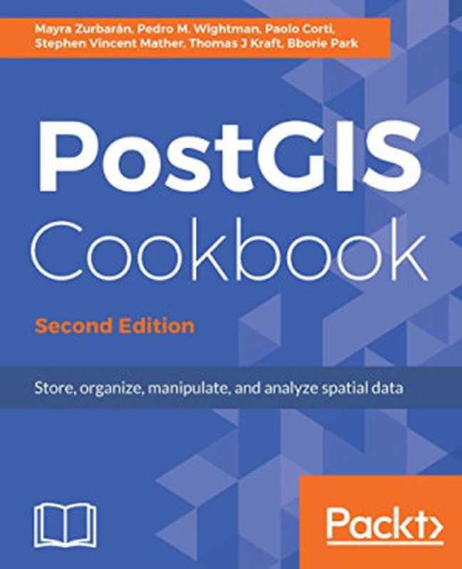 PostGIS Cookbook： Store， organize， manipulate， and analyze spatial data（Mayra Zurbaran， Pedro M. Wightman， Paolo Corti， Stephen Vincent Mather， Thomas J. Kraft， Bborie Park）（Packt Publishing 2018）