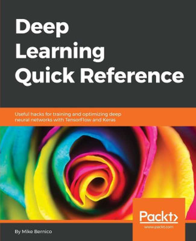 Deep Learning Quick Reference： Useful hacks for training and optimizing deep neural networks with TensorFlow and Keras（Mike Bernico）（Packt Publishing 2018）