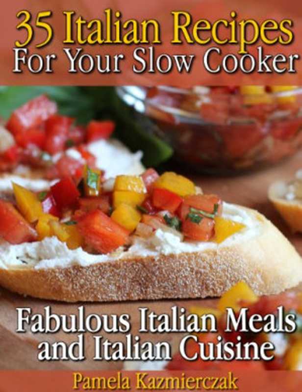 35 Italian Recipes For Your Slow Cooker - Fabulous Italian Meals and Italian Cuisine（Pamela Kazmierczak）（2012）