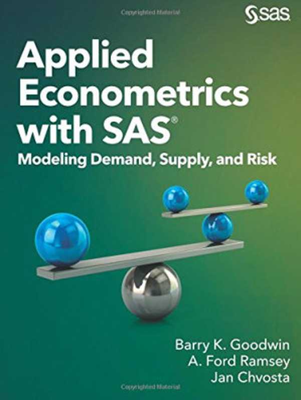 Applied Econometrics with SAS： Modeling Demand， Supply， and Risk（Barry K. Goodwin， A. Ford Ramsey， Jan Chvosta）（SAS Institute 2018）