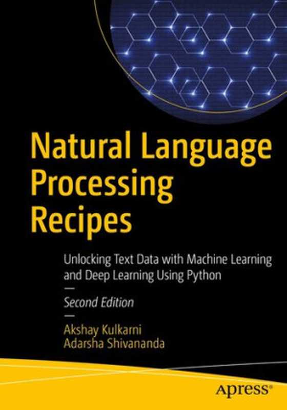 Natural Language Processing Recipes： Unlocking Text Data with Machine Learning and Deep Learning Using Python（Akshay Kulkarni， Adarsha Shivananda）（Apress 2021）