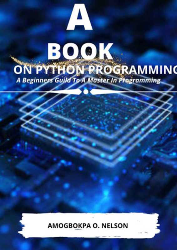 A Book On Python Programming： A Beginners Guild To Master In Programming（Nelson O. Amogbokpa）（MIT OPEN SOURCE 2022）